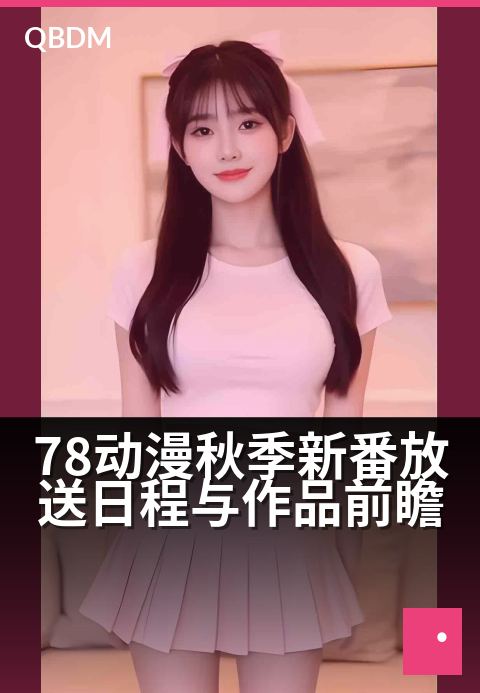 78动漫秋季新番放送日程与作品前瞻 - 金秋追番指南：热门续作与新作一网打尽