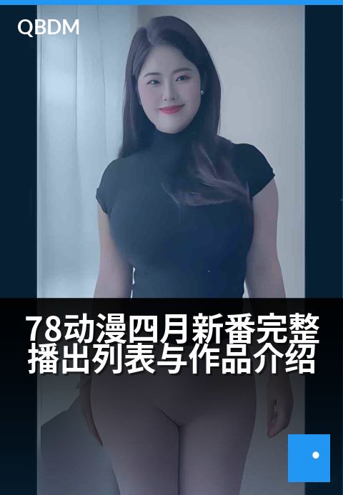 78动漫四月新番完整播出列表与作品介绍 - 新番盛宴全览，4月追番指南一网打尽