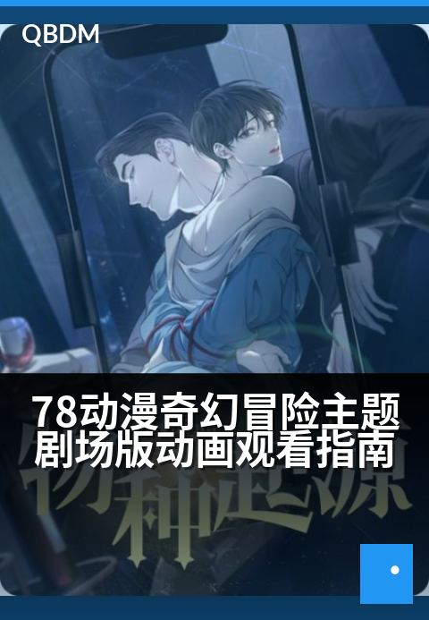 78动漫奇幻冒险主题剧场版动画观看指南 - 探秘奇境，共赴一场颠覆想象的梦幻征途