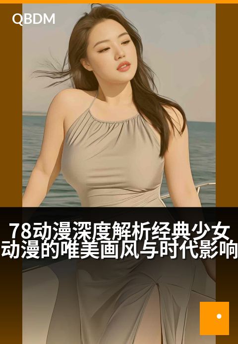 78动漫深度解析经典少女动漫的唯美画风与时代影响 - 绮梦笔触与青春共鸣：跨越时空的少女漫美学印记