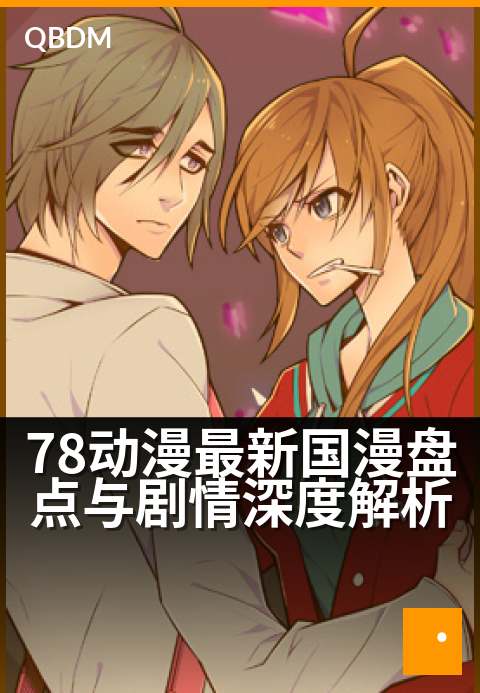 78动漫最新国漫盘点与剧情深度解析 - 国风崛起新浪潮，匠心解读背后故事与未来趋势