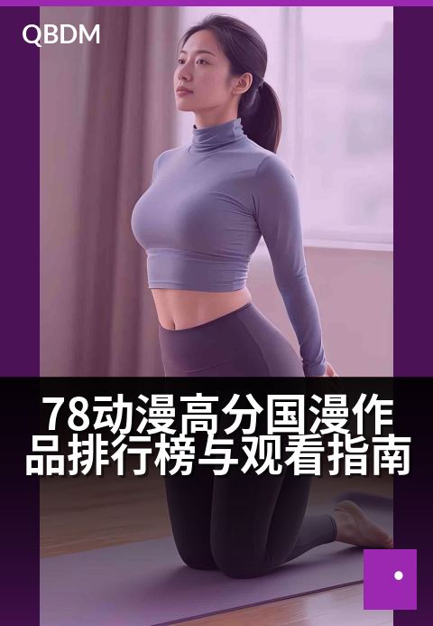 78动漫高分国漫作品排行榜与观看指南 - 高分国漫佳作全收录，精选榜单与追番指南一次收藏