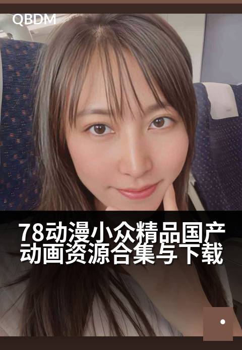 78动漫小众精品国产动画资源合集与下载 - 挖掘国创宝藏，解锁78部冷门佳作高清资源