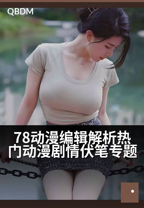 78动漫编辑解析热门动漫剧情伏笔专题 - 细数那些藏在光影里的关键线索