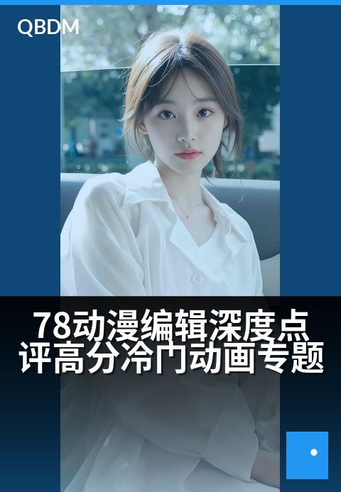 78动漫编辑深度点评高分冷门动画专题 - 编辑严选：那些被低估的宝藏佳作，我们一帧帧讲给你听
