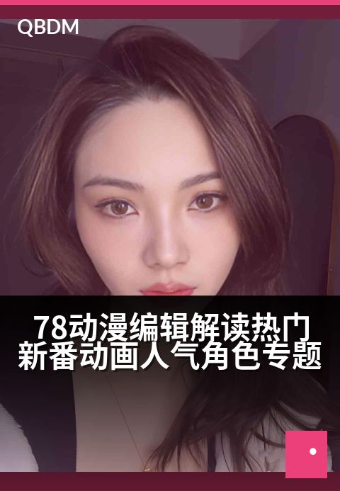 78动漫编辑解读热门新番动画人气角色专题 - 揭秘人气角色魅力密码：从角色设定看观众情感投射